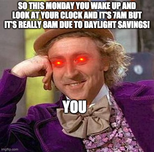 Creepy Condescending Wonka | SO THIS MONDAY YOU WAKE UP AND LOOK AT YOUR CLOCK AND IT'S 7AM BUT IT'S REALLY 8AM DUE TO DAYLIGHT SAVINGS! YOU | image tagged in memes,creepy condescending wonka | made w/ Imgflip meme maker