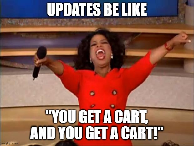 Oprah You Get A Meme | UPDATES BE LIKE; "YOU GET A CART, AND YOU GET A CART!" | image tagged in memes,oprah you get a | made w/ Imgflip meme maker