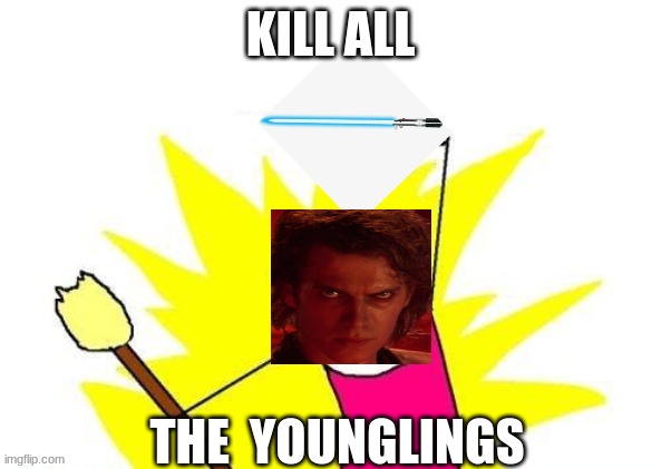 X All The Y Meme | KILL ALL; THE  YOUNGLINGS | image tagged in memes,x all the y | made w/ Imgflip meme maker