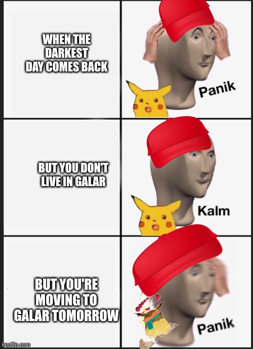 Panik Kalm Panik Meme | WHEN THE DARKEST DAY COMES BACK; BUT YOU DON'T LIVE IN GALAR; BUT YOU'RE MOVING TO GALAR TOMORROW | image tagged in panik kalm | made w/ Imgflip meme maker