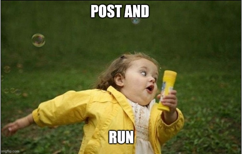 Little Girl Running Away | POST AND; RUN | image tagged in little girl running away | made w/ Imgflip meme maker
