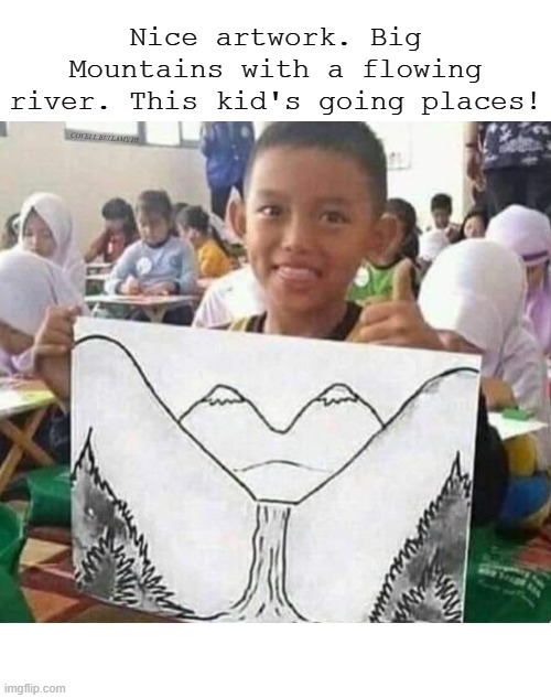 Nice artwork. Big Mountains with a flowing river. This kid's going places! COVELL BELLAMY III | image tagged in nice artwork | made w/ Imgflip meme maker