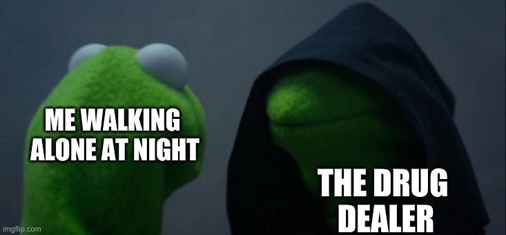 Evil Kermit Meme | ME WALKING 
ALONE AT NIGHT; THE DRUG 
DEALER | image tagged in memes,evil kermit | made w/ Imgflip meme maker