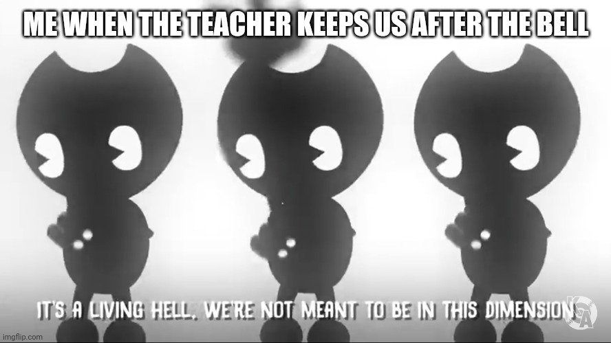 Its a Living Hell | ME WHEN THE TEACHER KEEPS US AFTER THE BELL | image tagged in bendy and the ink machine,hell | made w/ Imgflip meme maker