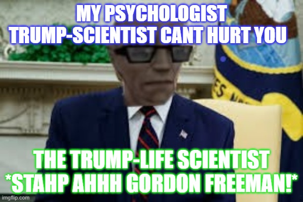 MY PSYCHOLOGIST TRUMP-SCIENTIST CANT HURT YOU; THE TRUMP-LIFE SCIENTIST *STAHP AHHH GORDON FREEMAN!* | image tagged in stahp | made w/ Imgflip meme maker