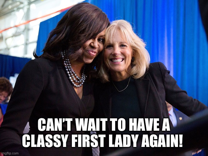 CAN’T WAIT TO HAVE A CLASSY FIRST LADY AGAIN! | image tagged in jill biden,joe bidens wife,classy first lady | made w/ Imgflip meme maker