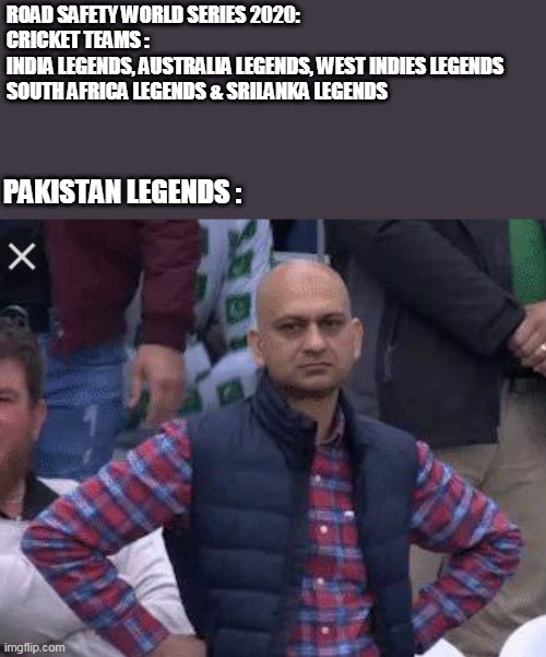 Pakistani bald man | ROAD SAFETY WORLD SERIES 2020: 
CRICKET TEAMS : 
INDIA LEGENDS, AUSTRALIA LEGENDS, WEST INDIES LEGENDS
SOUTH AFRICA LEGENDS & SRILANKA LEGENDS; PAKISTAN LEGENDS : | image tagged in pakistani bald man | made w/ Imgflip meme maker