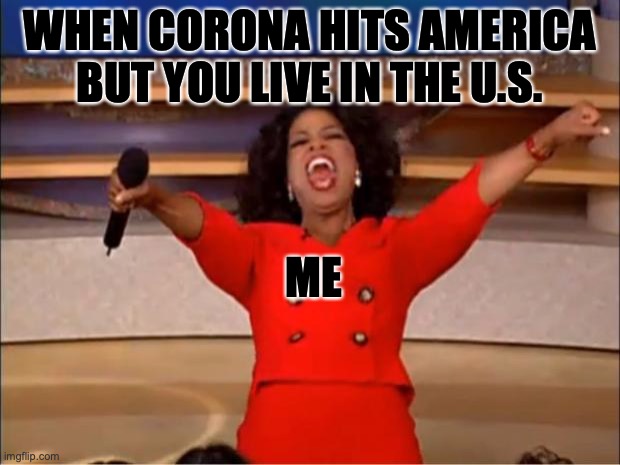 Oprah You Get A | WHEN CORONA HITS AMERICA BUT YOU LIVE IN THE U.S. ME | image tagged in memes,oprah you get a | made w/ Imgflip meme maker