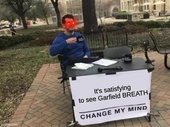 Change My Mind Meme | It's satisfying to see Garfield BREATH | image tagged in memes,change my mind,cats | made w/ Imgflip meme maker