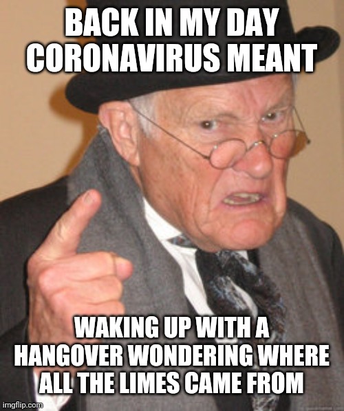 Hoping The Beer Goggles Didn't Steer You Into Something Horrible | BACK IN MY DAY CORONAVIRUS MEANT; WAKING UP WITH A HANGOVER WONDERING WHERE ALL THE LIMES CAME FROM | image tagged in memes,back in my day,corona,coronavirus,hangover,drunk | made w/ Imgflip meme maker