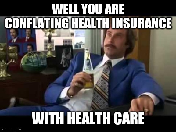 Well That Escalated Quickly Meme | WELL YOU ARE CONFLATING HEALTH INSURANCE WITH HEALTH CARE | image tagged in memes,well that escalated quickly | made w/ Imgflip meme maker