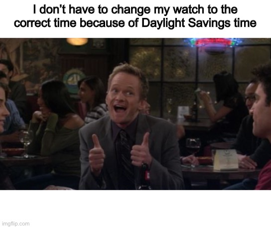 I Forgot To! (Please don’t judge me) | I don’t have to change my watch to the correct time because of Daylight Savings time | image tagged in memes,barney stinson win | made w/ Imgflip meme maker
