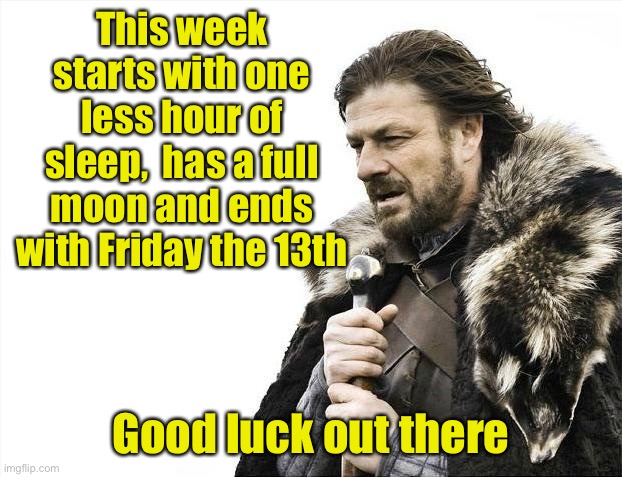 Brace Yourselves X is Coming Meme | This week starts with one less hour of sleep,  has a full moon and ends with Friday the 13th; Good luck out there | image tagged in memes,brace yourselves x is coming | made w/ Imgflip meme maker