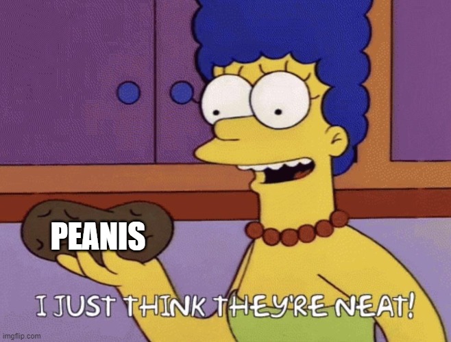 I just think they're neat! | PEANIS | image tagged in i just think they're neat | made w/ Imgflip meme maker