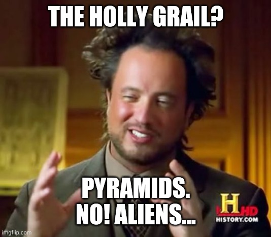 Ancient Aliens | THE HOLLY GRAIL? PYRAMIDS.
NO! ALIENS... | image tagged in memes,ancient aliens | made w/ Imgflip meme maker