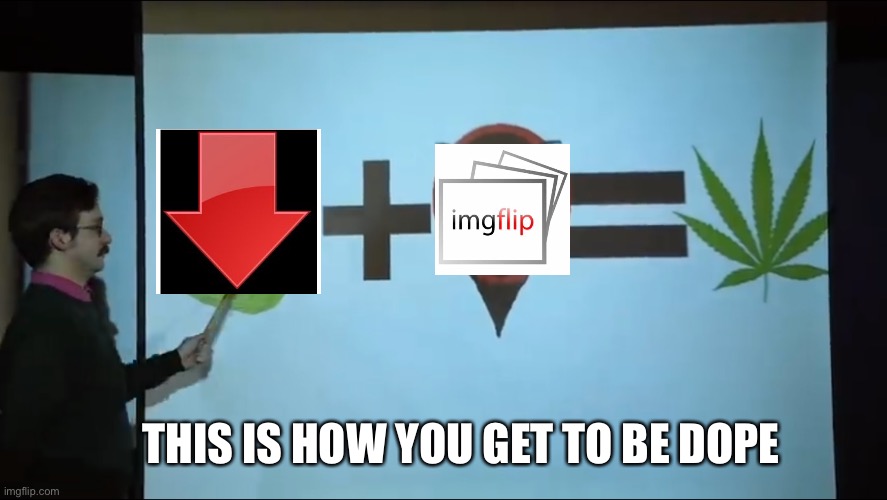 I still say flip needs a downvote counter lol | THIS IS HOW YOU GET TO BE DOPE | image tagged in random | made w/ Imgflip meme maker