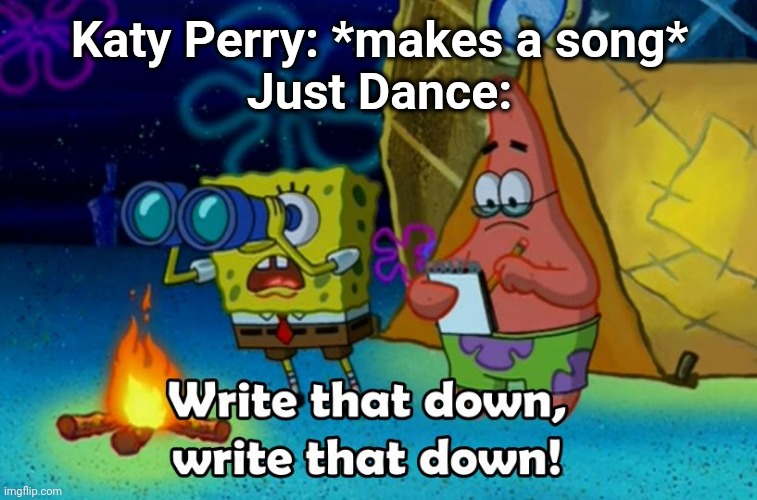 write that down | Katy Perry: *makes a song*
Just Dance: | image tagged in write that down | made w/ Imgflip meme maker