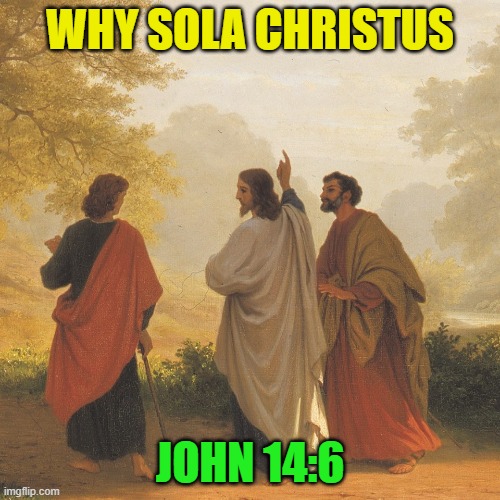 Jesus Christ on road to Emmaus | WHY SOLA CHRISTUS; JOHN 14:6 | image tagged in jesus christ on road to emmaus | made w/ Imgflip meme maker