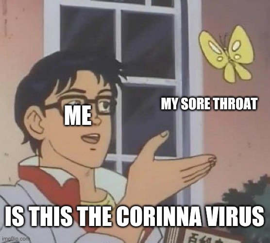 Is This A Pigeon | MY SORE THROAT; ME; IS THIS THE CORINNA VIRUS | image tagged in memes,is this a pigeon | made w/ Imgflip meme maker
