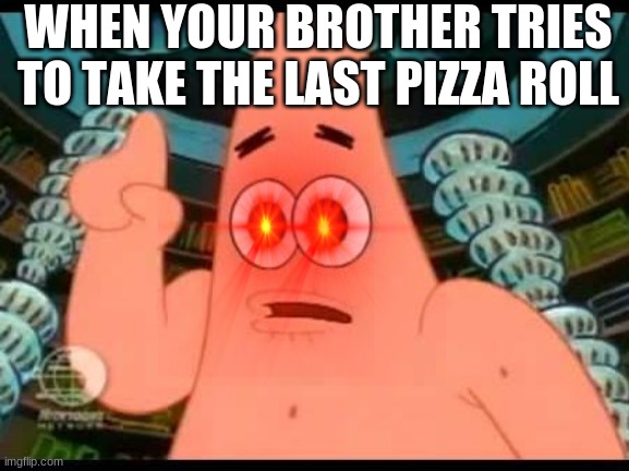 Patrick Says Meme | WHEN YOUR BROTHER TRIES TO TAKE THE LAST PIZZA ROLL | image tagged in memes,patrick says | made w/ Imgflip meme maker