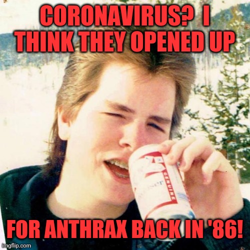 Eighties Teen |  CORONAVIRUS?  I THINK THEY OPENED UP; FOR ANTHRAX BACK IN '86! | image tagged in memes,eighties teen | made w/ Imgflip meme maker