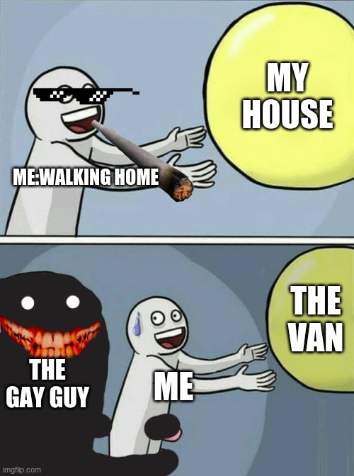 Running Away Balloon Meme | MY HOUSE; ME:WALKING HOME; THE VAN; THE GAY GUY; ME | image tagged in memes,running away balloon | made w/ Imgflip meme maker