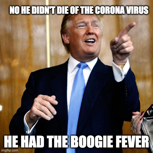 He Had to Boogie Down | NO HE DIDN'T DIE OF THE CORONA VIRUS; HE HAD THE BOOGIE FEVER | image tagged in donal trump birthday,boogie,coronavirus | made w/ Imgflip meme maker