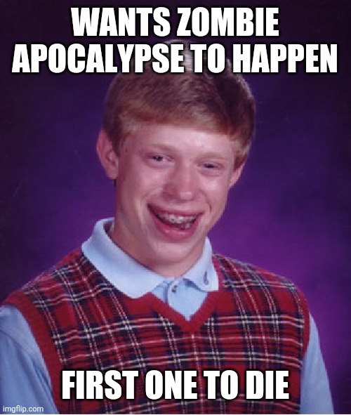 Bad Luck Brian | WANTS ZOMBIE APOCALYPSE TO HAPPEN; FIRST ONE TO DIE | image tagged in memes,bad luck brian | made w/ Imgflip meme maker