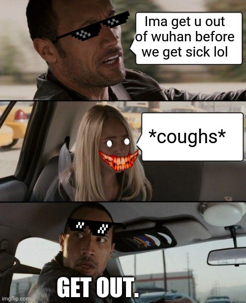 The Rock Driving | Ima get u out of wuhan before we get sick lol; *coughs*; GET OUT. | image tagged in memes,the rock driving | made w/ Imgflip meme maker