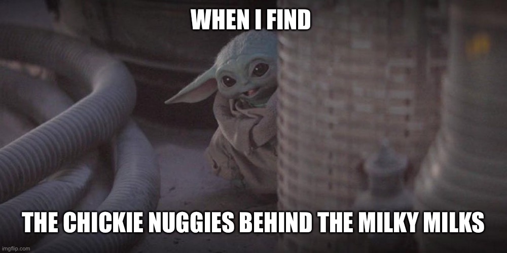 Baby Yoda Peek | WHEN I FIND; THE CHICKIE NUGGIES BEHIND THE MILKY MILKS | image tagged in baby yoda peek | made w/ Imgflip meme maker