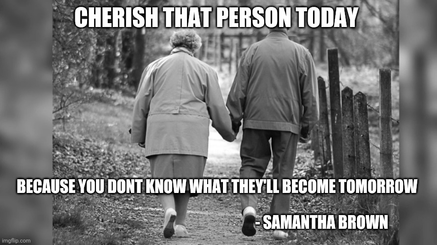CHERISH THAT PERSON TODAY; BECAUSE YOU DONT KNOW WHAT THEY'LL BECOME TOMORROW 
                                    
                                                                      - SAMANTHA BROWN | image tagged in relationships | made w/ Imgflip meme maker