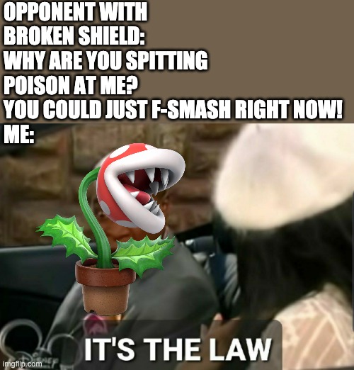 Every Piranha Plant when they get a shield break: | OPPONENT WITH BROKEN SHIELD: WHY ARE YOU SPITTING POISON AT ME? YOU COULD JUST F-SMASH RIGHT NOW!
ME: | image tagged in it's the law | made w/ Imgflip meme maker