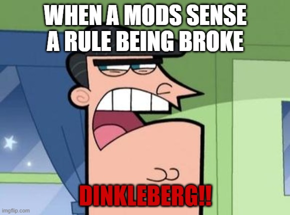 Dinkleberg | WHEN A MODS SENSE A RULE BEING BROKE; DINKLEBERG!! | image tagged in dinkleberg | made w/ Imgflip meme maker