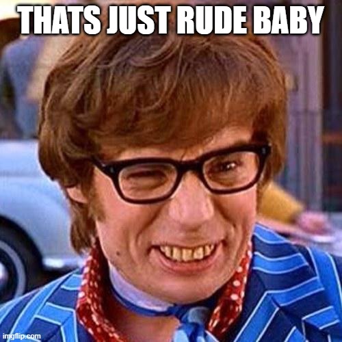 Austin Powers Wink | THATS JUST RUDE BABY | image tagged in austin powers wink | made w/ Imgflip meme maker