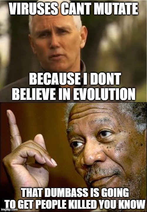 VIRUSES CANT MUTATE; BECAUSE I DONT BELIEVE IN EVOLUTION; THAT DUMBASS IS GOING TO GET PEOPLE KILLED YOU KNOW | image tagged in this morgan freeman,mike pence | made w/ Imgflip meme maker