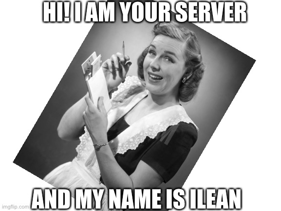 HI! I AM YOUR SERVER AND MY NAME IS ILEAN | made w/ Imgflip meme maker