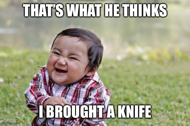 Evil Toddler Meme | THAT’S WHAT HE THINKS I BROUGHT A KNIFE | image tagged in memes,evil toddler | made w/ Imgflip meme maker