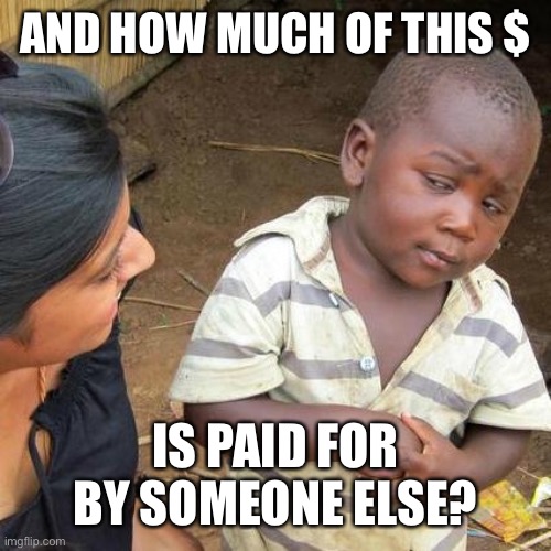 Third World Skeptical Kid Meme | AND HOW MUCH OF THIS $ IS PAID FOR BY SOMEONE ELSE? | image tagged in memes,third world skeptical kid | made w/ Imgflip meme maker