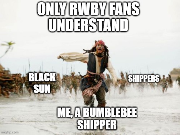 Jack Sparrow Being Chased Meme | ONLY RWBY FANS
UNDERSTAND; BLACK
SUN; SHIPPERS; ME, A BUMBLEBEE
SHIPPER | image tagged in memes,jack sparrow being chased | made w/ Imgflip meme maker