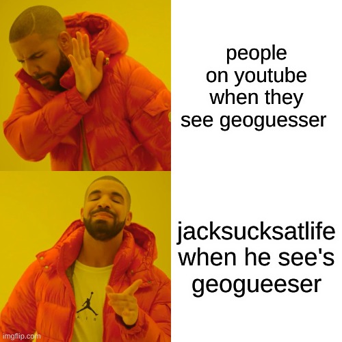 Drake Hotline Bling Meme | people on youtube when they see geoguesser; jacksucksatlife when he see's geogueeser | image tagged in memes,drake hotline bling | made w/ Imgflip meme maker