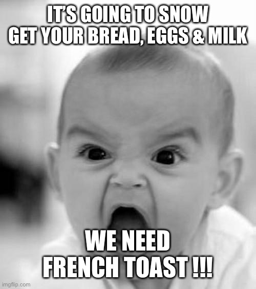 mad baby | IT’S GOING TO SNOW
GET YOUR BREAD, EGGS & MILK; WE NEED FRENCH TOAST !!! | image tagged in mad baby | made w/ Imgflip meme maker