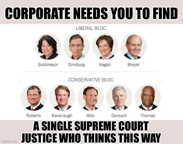 When they imply for the umpteenth time that abortion is murder | CORPORATE NEEDS YOU TO FIND; A SINGLE SUPREME COURT JUSTICE WHO THINKS THIS WAY | image tagged in scotus justices 2019,supreme court,abortion is murder,abortion,pro choice,pro life | made w/ Imgflip meme maker
