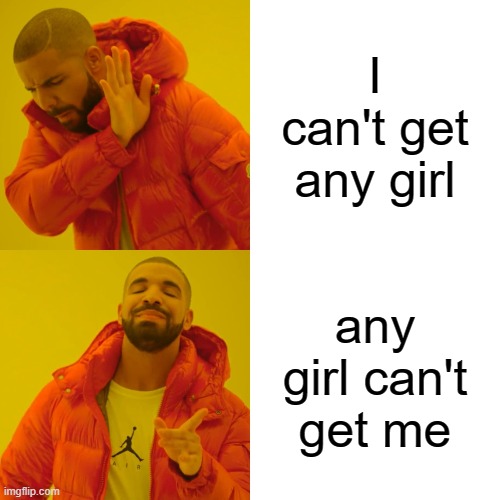 Drake Hotline Bling | I can't get any girl; any girl can't get me | image tagged in memes,drake hotline bling | made w/ Imgflip meme maker