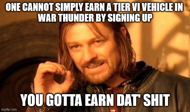 One Does Not Simply Meme | ONE CANNOT SIMPLY EARN A TIER VI VEHICLE IN 
WAR THUNDER BY SIGNING UP; YOU GOTTA EARN DAT' SHIT | image tagged in memes,one does not simply | made w/ Imgflip meme maker