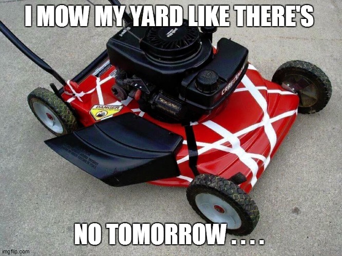 I MOW MY YARD LIKE THERE'S; NO TOMORROW . . . . | image tagged in rock music,funny,funny meme,funny memes,too funny,bad pun | made w/ Imgflip meme maker