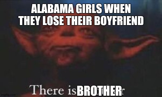 yoda there is another | ALABAMA GIRLS WHEN THEY LOSE THEIR BOYFRIEND; BROTHER | image tagged in yoda there is another | made w/ Imgflip meme maker