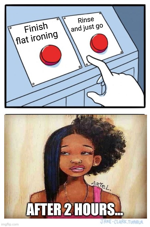 Two Buttons | Rinse and just go; Finish flat ironing; AFTER 2 HOURS... | image tagged in memes,two buttons | made w/ Imgflip meme maker