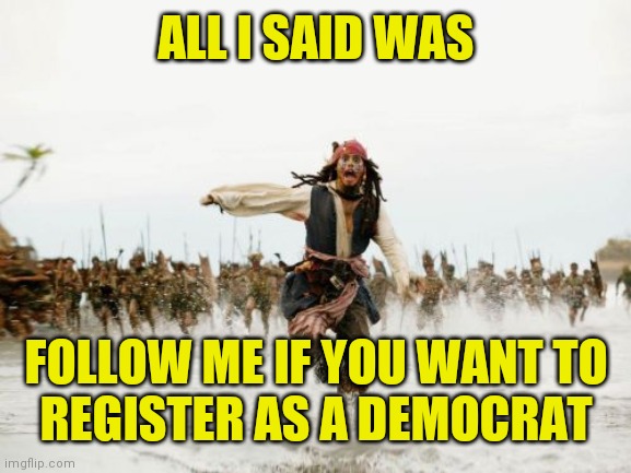 All patriots welcome, dead or alive ( : | ALL I SAID WAS; FOLLOW ME IF YOU WANT TO
REGISTER AS A DEMOCRAT | image tagged in memes,jack sparrow being chased,cpr america,vote democrat | made w/ Imgflip meme maker