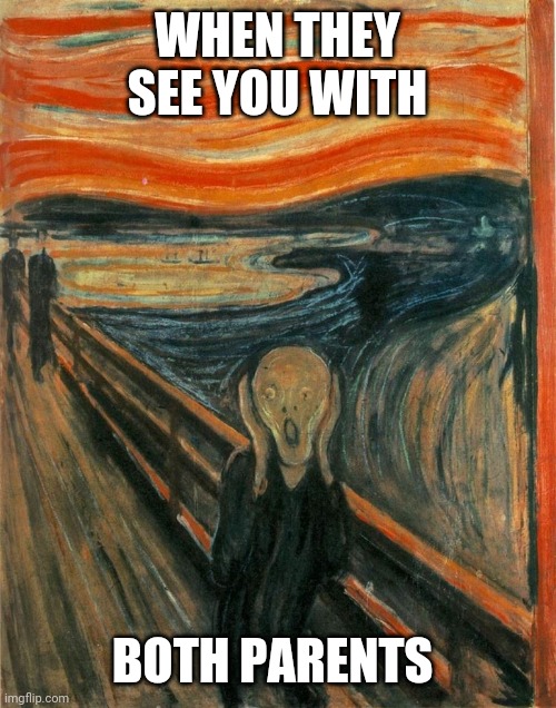 Scream Painting | WHEN THEY SEE YOU WITH; BOTH PARENTS | image tagged in scream painting | made w/ Imgflip meme maker