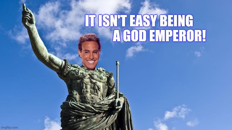 Hunger Games - Caesar Flickerman (S Tucci) Statue of Caesar | IT ISN'T EASY BEING                 A GOD EMPEROR! | image tagged in hunger games - caesar flickerman s tucci statue of caesar | made w/ Imgflip meme maker